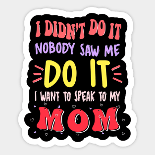 I Didn't Do It Nobody Saw Me I Want To Speak To My Mom Sticker